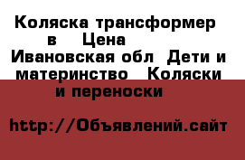 Коляска трансформер 2в1 › Цена ­ 5 500 - Ивановская обл. Дети и материнство » Коляски и переноски   